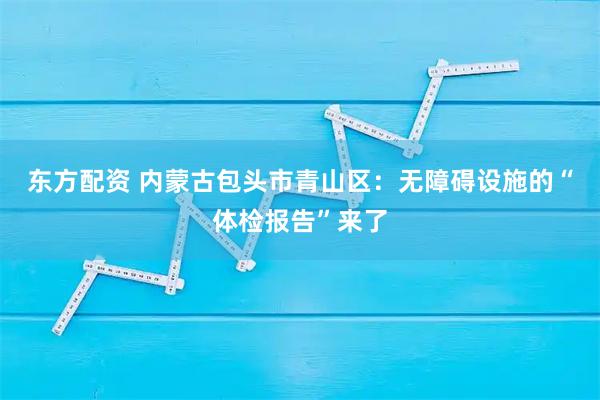 東方配資 內(nèi)蒙古包頭市青山區(qū)：無障礙設(shè)施的“體檢報告”來了