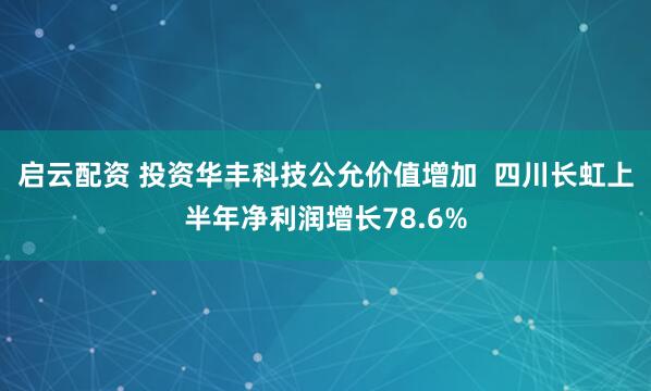 啟云配資 投資華豐科技公允價值增加  四川長虹上半年凈利潤增長78.6%