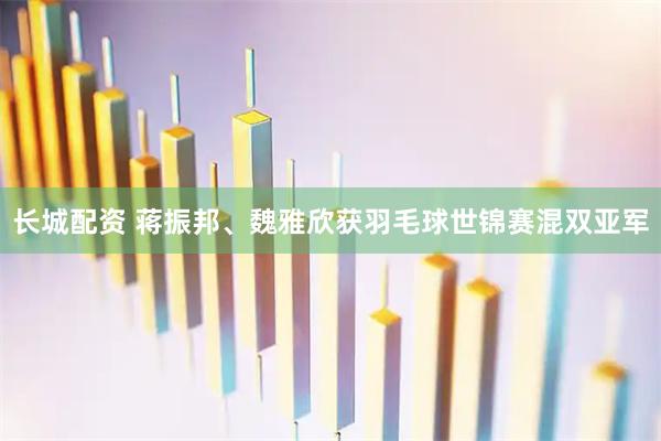 長城配資 蔣振邦、魏雅欣獲羽毛球世錦賽混雙亞軍