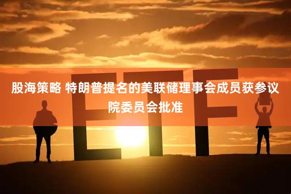 股海策略 特朗普提名的美聯儲理事會成員獲參議院委員會批準