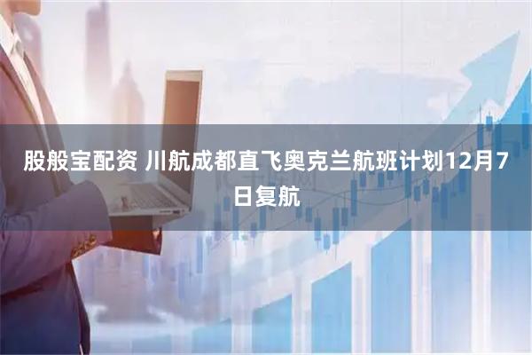 股般寶配資 川航成都直飛奧克蘭航班計劃12月7日復(fù)航