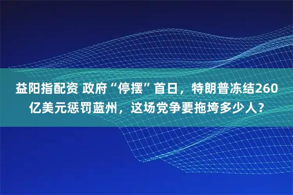 益陽指配資 政府“停擺”首日，特朗普凍結260億美元懲罰藍州，這場黨爭要拖垮多少人？