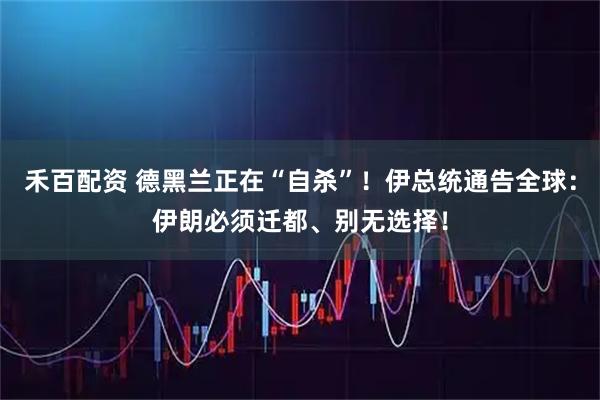 禾百配資 德黑蘭正在“自殺”！伊總統通告全球：伊朗必須遷都、別無選擇！