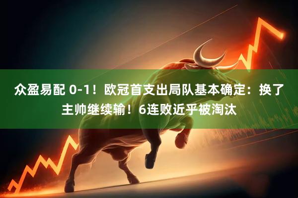 眾盈易配 0-1！歐冠首支出局隊(duì)基本確定：換了主帥繼續(xù)輸！6連敗近乎被淘汰