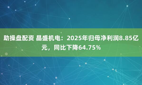 助操盤配資 晶盛機電：2025年歸母凈利潤8.85億元，同比下降64.75%