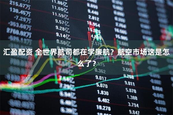 匯盈配資 全世界航司都在學(xué)廉航？航空市場(chǎng)這是怎么了？